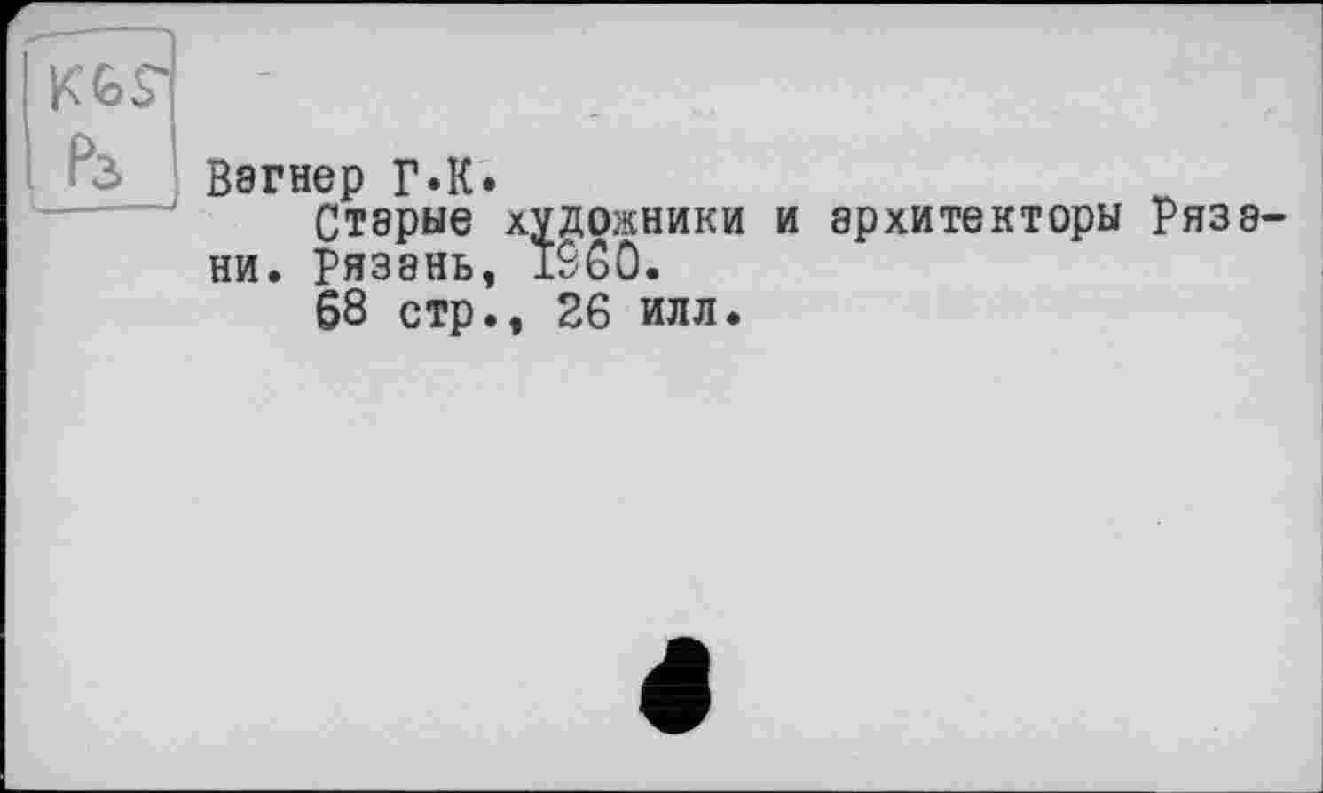 ﻿
Вагнер Г.К.
Старые художники и архитекторы Рязани. Рязань, 1SGO.
68 стр., 26 илл.